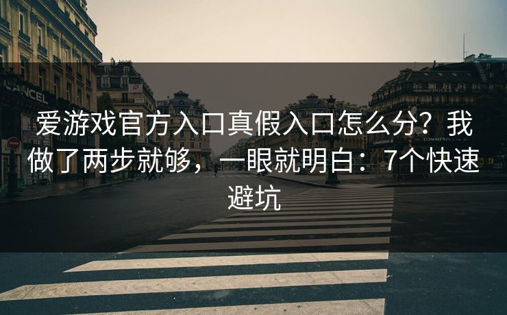 爱游戏官方入口真假入口怎么分？我做了两步就够，一眼就明白：7个快速避坑