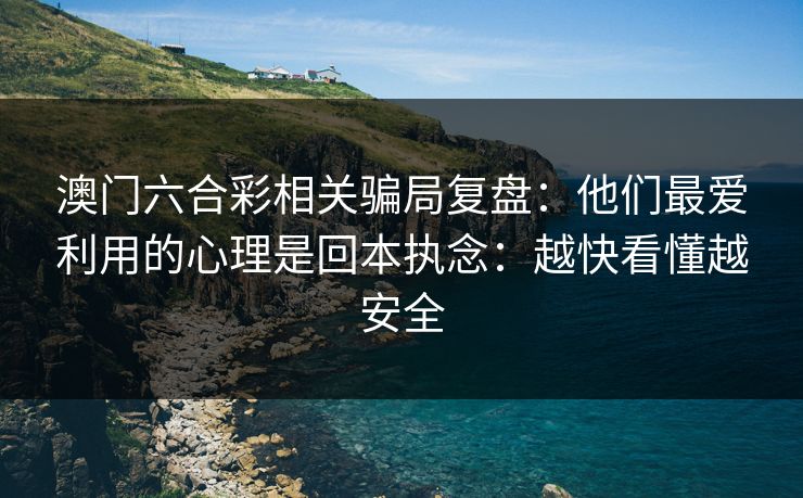 澳门六合彩相关骗局复盘：他们最爱利用的心理是回本执念：越快看懂越安全