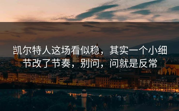 凯尔特人这场看似稳，其实一个小细节改了节奏，别问，问就是反常