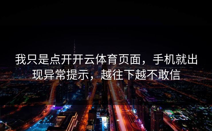 我只是点开开云体育页面,手机就出现异常提示,越往下越不敢信 我只是点开开云体育页面,手机就出现异常提示,越往下越不敢信