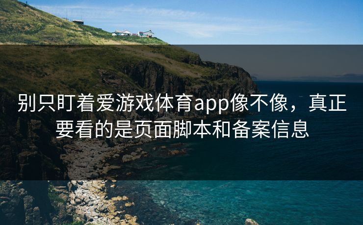 别只盯着爱游戏体育app像不像，真正要看的是页面脚本和备案信息