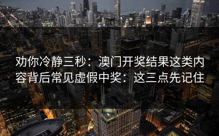 劝你冷静三秒：澳门开奖结果这类内容背后常见虚假中奖：这三点先记住
