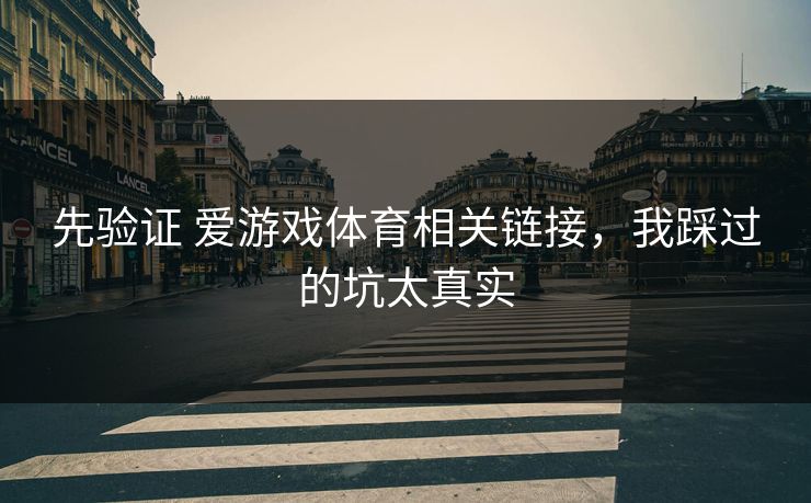 先验证 爱游戏体育相关链接，我踩过的坑太真实