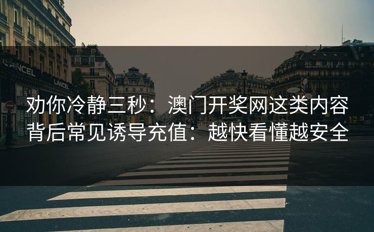 劝你冷静三秒：澳门开奖网这类内容背后常见诱导充值：越快看懂越安全