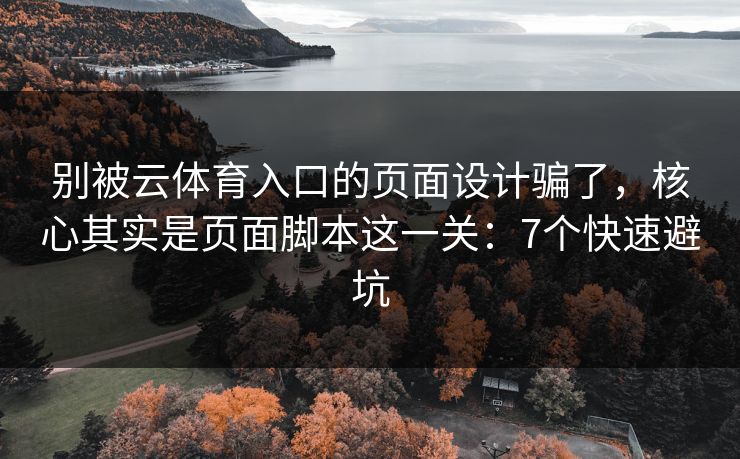别被云体育入口的页面设计骗了，核心其实是页面脚本这一关：7个快速避坑