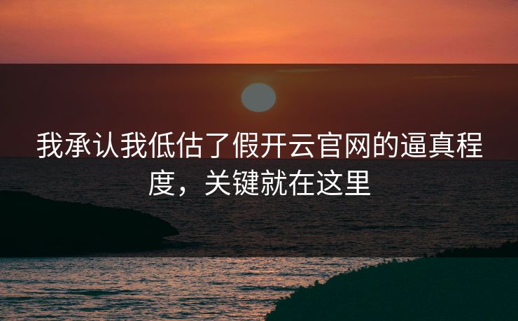 我承认我低估了假开云官网的逼真程度，关键就在这里