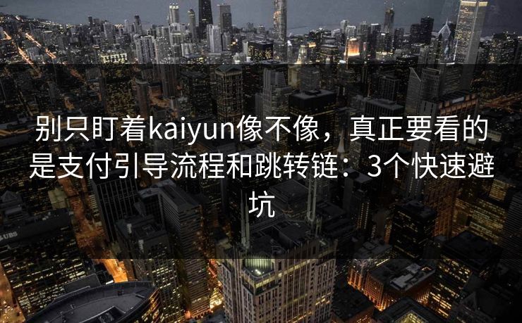 别只盯着kaiyun像不像，真正要看的是支付引导流程和跳转链：3个快速避坑