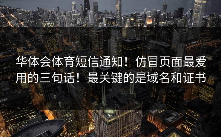 华体会体育短信通知！仿冒页面最爱用的三句话！最关键的是域名和证书