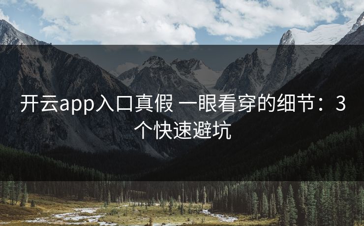 开云app入口真假 一眼看穿的细节：3个快速避坑
