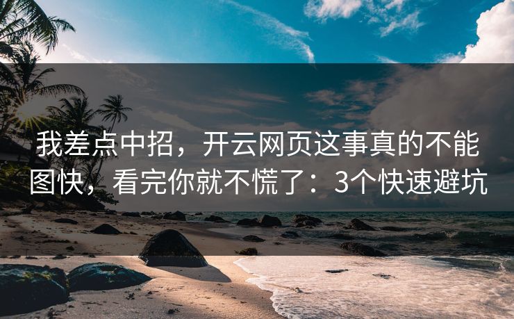 我差点中招，开云网页这事真的不能图快，看完你就不慌了：3个快速避坑