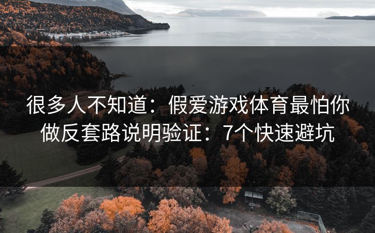 很多人不知道：假爱游戏体育最怕你做反套路说明验证：7个快速避坑
