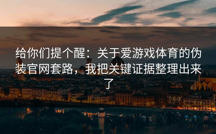 给你们提个醒:关于爱游戏体育的伪装官网套路,我把关键证据整理出来了 给你们提个醒:关于爱游戏体育的伪装官网套路,我把关键证据整理出来了