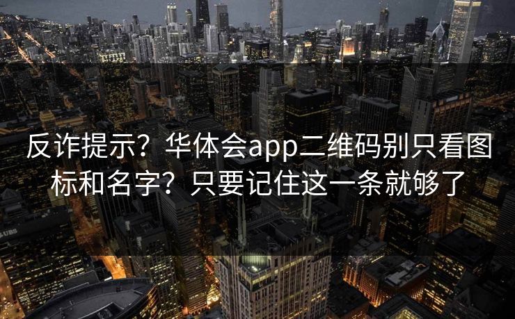 反诈提示？华体会app二维码别只看图标和名字？只要记住这一条就够了