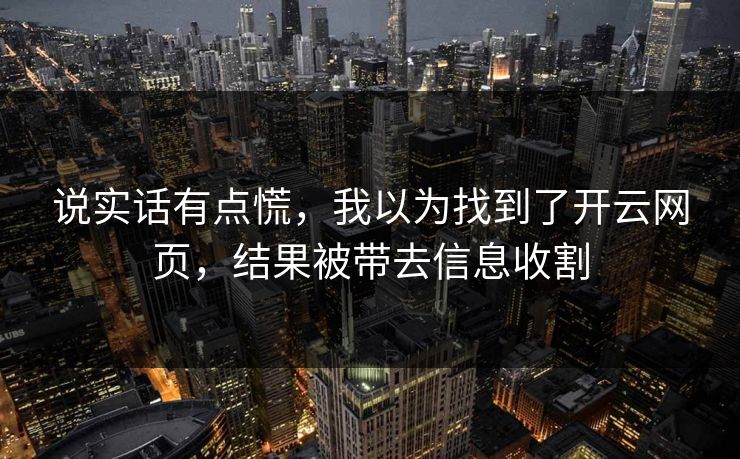 说实话有点慌，我以为找到了开云网页，结果被带去信息收割