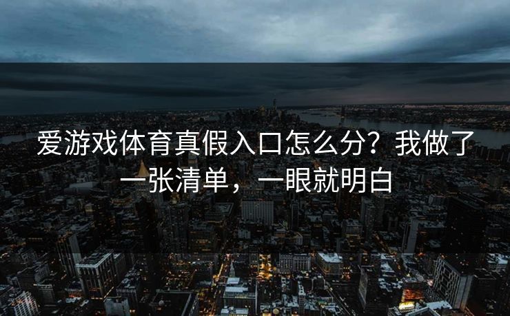 爱游戏体育真假入口怎么分？我做了一张清单，一眼就明白