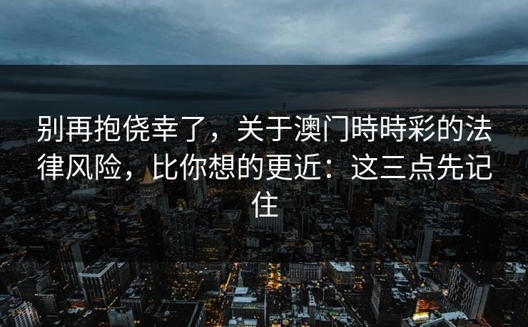 别再抱侥幸了，关于澳门時時彩的法律风险，比你想的更近：这三点先记住