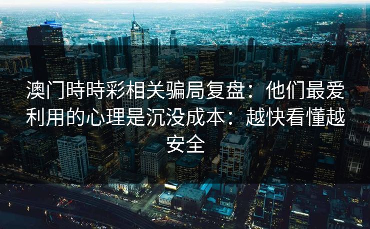 澳门時時彩相关骗局复盘：他们最爱利用的心理是沉没成本：越快看懂越安全