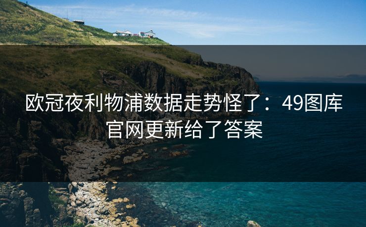 欧冠夜利物浦数据走势怪了:49图库官网更新给了答案 欧冠夜利物浦数据走势怪了:49图库官网更新给了答案