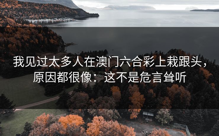 我见过太多人在澳门六合彩上栽跟头，原因都很像：这不是危言耸听