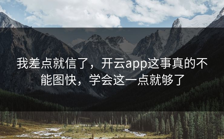 我差点就信了，开云app这事真的不能图快，学会这一点就够了