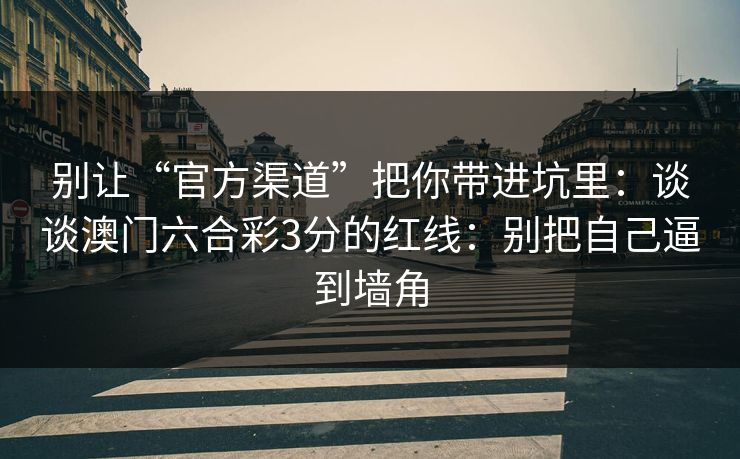 别让“官方渠道”把你带进坑里：谈谈澳门六合彩3分的红线：别把自己逼到墙角