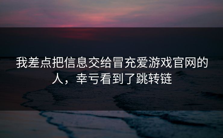 我差点把信息交给冒充爱游戏官网的人，幸亏看到了跳转链