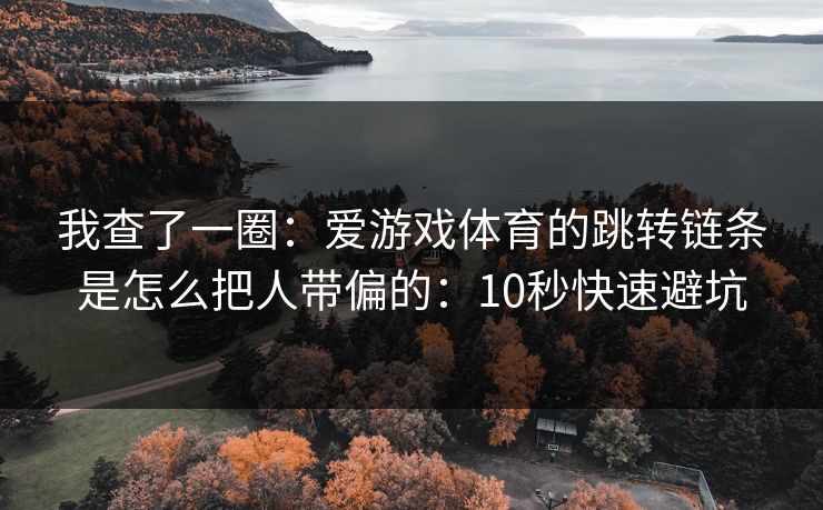 我查了一圈：爱游戏体育的跳转链条是怎么把人带偏的：10秒快速避坑