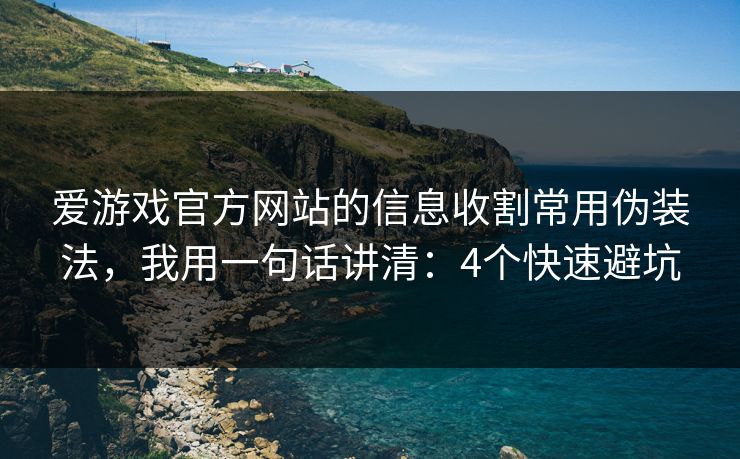 爱游戏官方网站的信息收割常用伪装法，我用一句话讲清：4个快速避坑