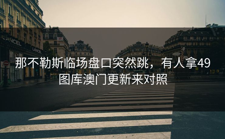 那不勒斯临场盘口突然跳，有人拿49图库澳门更新来对照