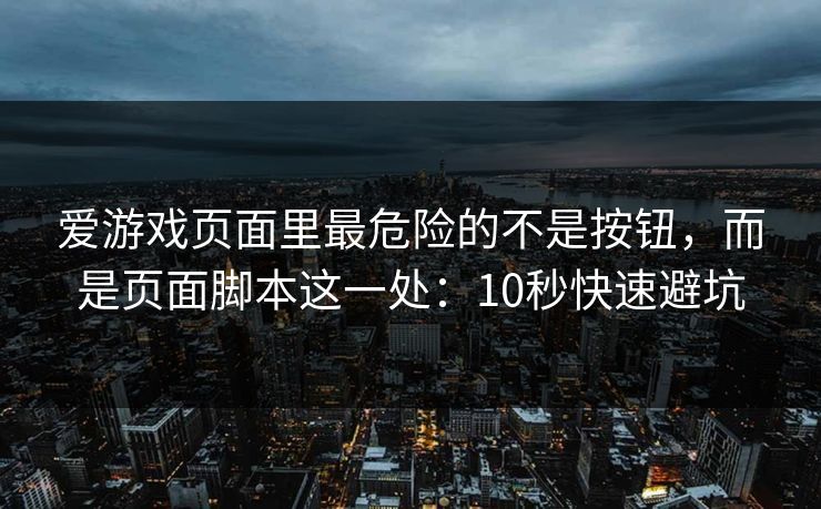 爱游戏页面里最危险的不是按钮，而是页面脚本这一处：10秒快速避坑