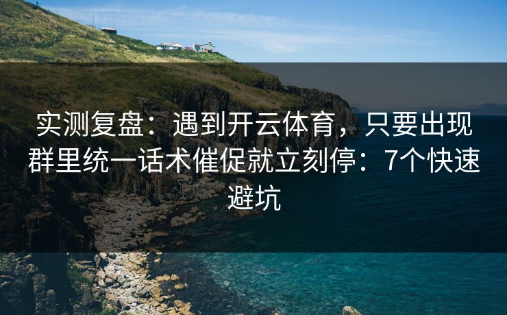 实测复盘：遇到开云体育，只要出现群里统一话术催促就立刻停：7个快速避坑
