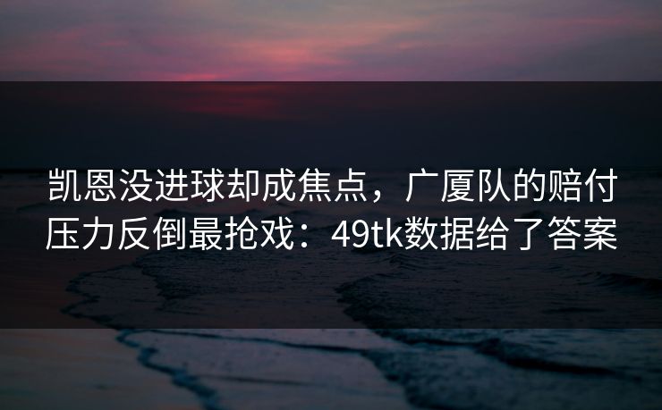 凯恩没进球却成焦点，广厦队的赔付压力反倒最抢戏：49tk数据给了答案