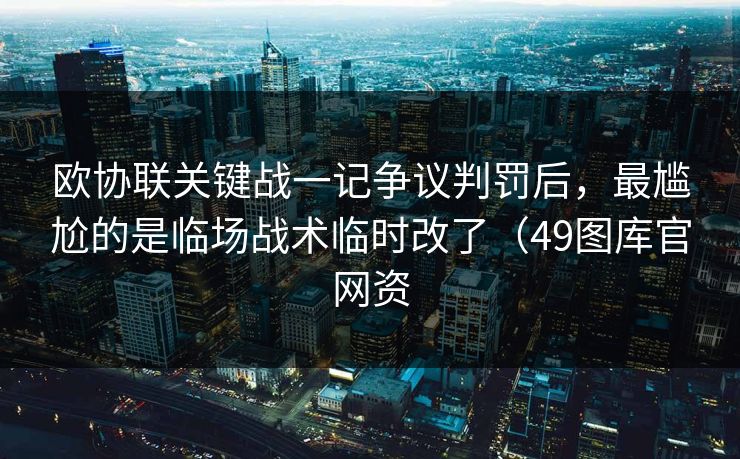 欧协联关键战一记争议判罚后，最尴尬的是临场战术临时改了（49图库官网资