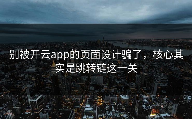 别被开云app的页面设计骗了，核心其实是跳转链这一关