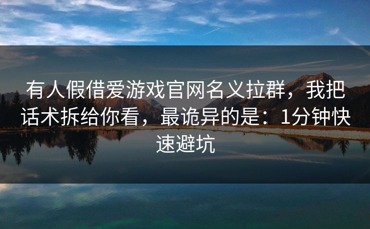 有人假借爱游戏官网名义拉群，我把话术拆给你看，最诡异的是：1分钟快速避坑