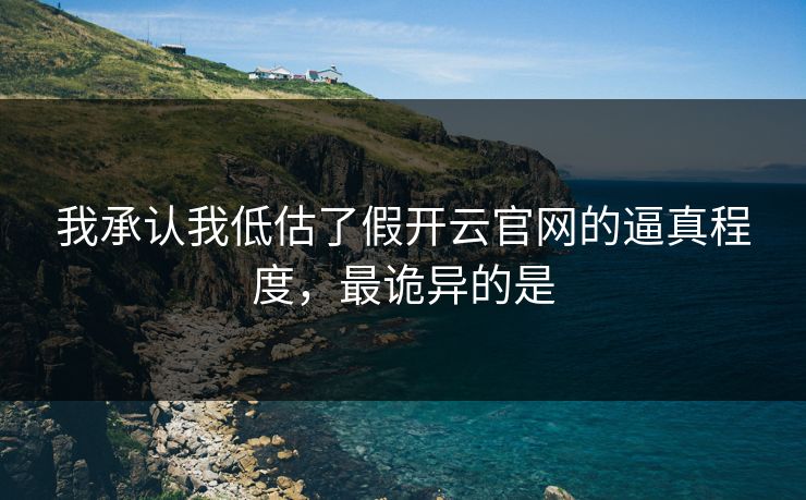 我承认我低估了假开云官网的逼真程度，最诡异的是