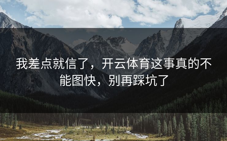 我差点就信了，开云体育这事真的不能图快，别再踩坑了