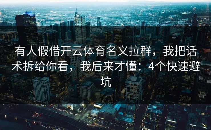 有人假借开云体育名义拉群，我把话术拆给你看，我后来才懂：4个快速避坑